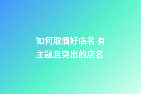 如何取個好店名 有主題且突出的店名-第1張-店鋪起名-玄機派